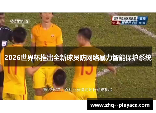 2026世界杯推出全新球员防网络暴力智能保护系统