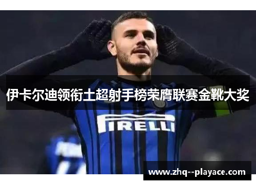 伊卡尔迪领衔土超射手榜荣膺联赛金靴大奖