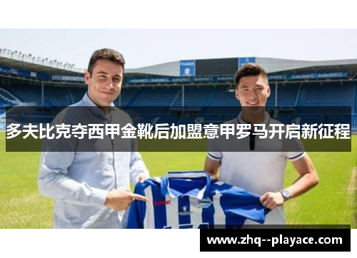 多夫比克夺西甲金靴后加盟意甲罗马开启新征程