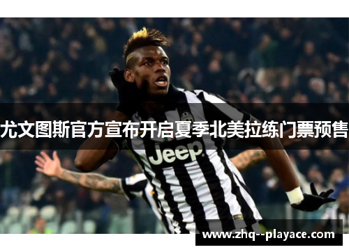 尤文图斯官方宣布开启夏季北美拉练门票预售