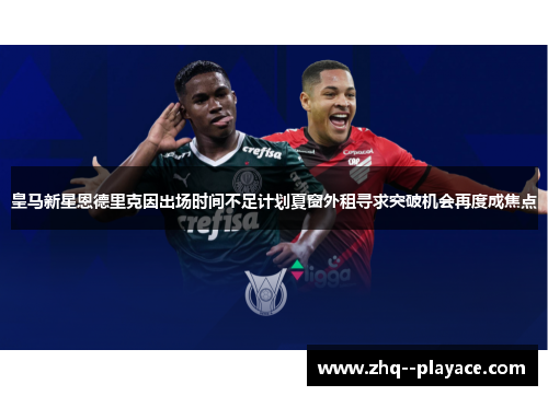 皇马新星恩德里克因出场时间不足计划夏窗外租寻求突破机会再度成焦点