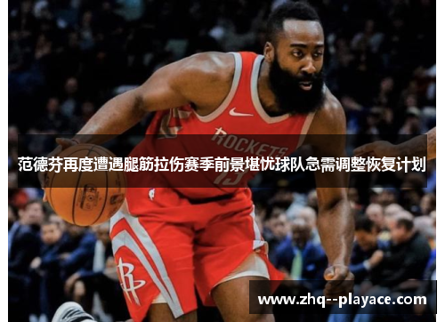 范德芬再度遭遇腿筋拉伤赛季前景堪忧球队急需调整恢复计划