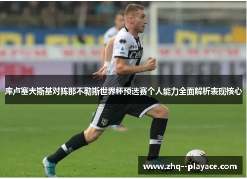 库卢塞夫斯基对阵那不勒斯世界杯预选赛个人能力全面解析表现核心 库卢塞夫斯基对阵那不勒斯世界杯预选赛个人能力全面解析表现核心