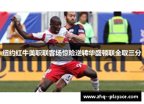 纽约红牛美职联客场惊险逆转华盛顿联全取三分 纽约红牛美职联客场惊险逆转华盛顿联全取三分