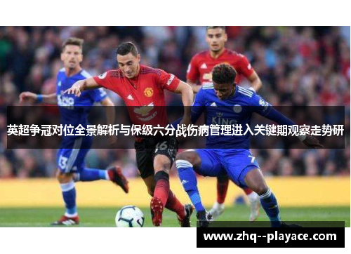 英超争冠对位全景解析与保级六分战伤病管理进入关键期观察走势研 英超争冠对位全景解析与保级六分战伤病管理进入关键期观察走势研