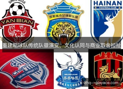 重建期球队传统队徽演变，文化认同与商业取舍拉扯
